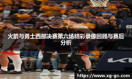 火箭与勇士西部决赛第六场精彩录像回顾与赛后分析